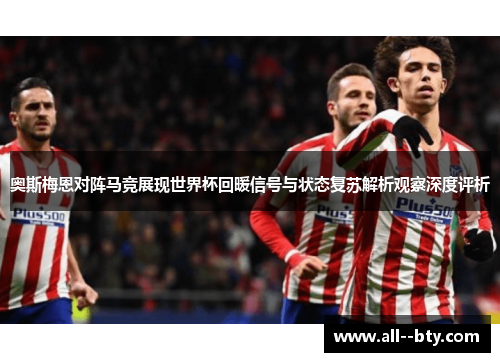 奥斯梅恩对阵马竞展现世界杯回暖信号与状态复苏解析观察深度评析