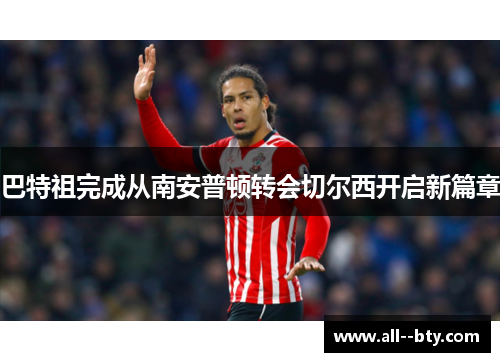 巴特祖完成从南安普顿转会切尔西开启新篇章 巴特祖完成从南安普顿转会切尔西开启新篇章