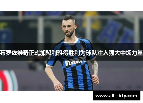 布罗佐维奇正式加盟利雅得胜利为球队注入强大中场力量