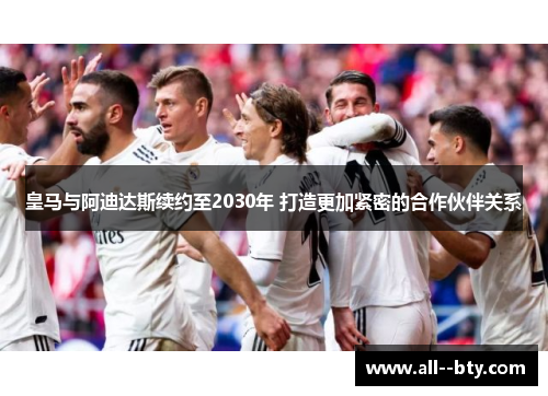 皇马与阿迪达斯续约至2030年 打造更加紧密的合作伙伴关系