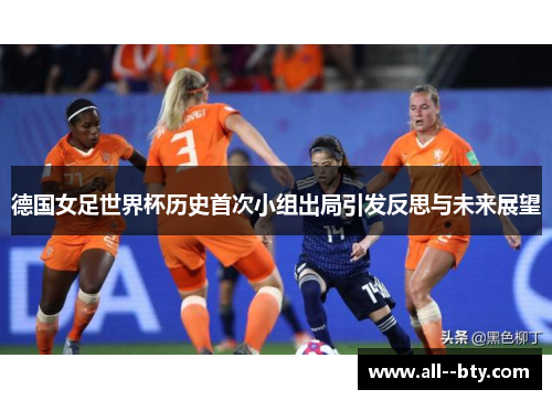 德国女足世界杯历史首次小组出局引发反思与未来展望 德国女足世界杯历史首次小组出局引发反思与未来展望