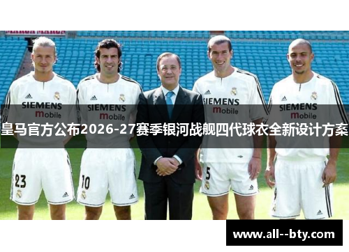 皇马官方公布2026-27赛季银河战舰四代球衣全新设计方案 皇马官方公布2026-27赛季银河战舰四代球衣全新设计方案