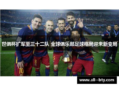 世俱杯扩军至三十二队 全球俱乐部足球格局迎来新变局 世俱杯扩军至三十二队 全球俱乐部足球格局迎来新变局