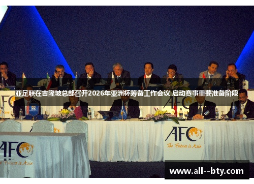 亚足联在吉隆坡总部召开2026年亚洲杯筹备工作会议 启动赛事重要准备阶段