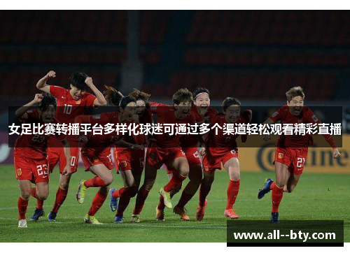 女足比赛转播平台多样化球迷可通过多个渠道轻松观看精彩直播