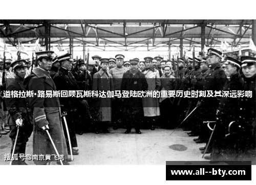 道格拉斯·路易斯回顾瓦斯科达伽马登陆欧洲的重要历史时刻及其深远影响 道格拉斯·路易斯回顾瓦斯科达伽马登陆欧洲的重要历史时刻及其深远影响