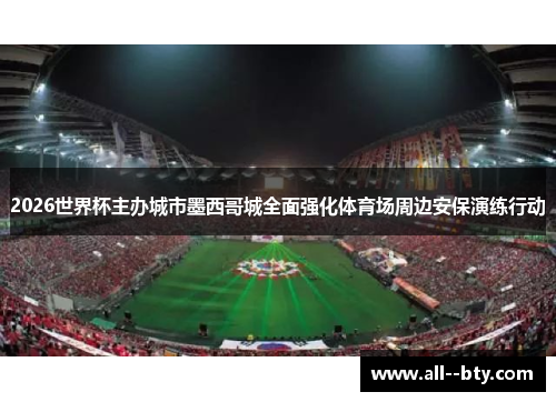 2026世界杯主办城市墨西哥城全面强化体育场周边安保演练行动 2026世界杯主办城市墨西哥城全面强化体育场周边安保演练行动