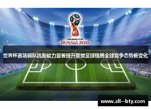 世界杯赛场弱队抗衡能力显著提升重塑足球格局全球竞争态势新变化