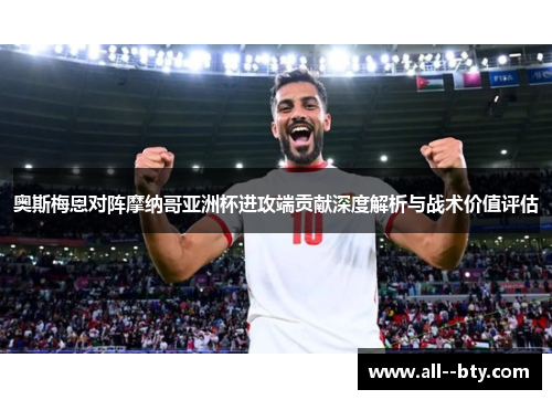 奥斯梅恩对阵摩纳哥亚洲杯进攻端贡献深度解析与战术价值评估 奥斯梅恩对阵摩纳哥亚洲杯进攻端贡献深度解析与战术价值评估