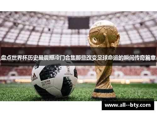 盘点世界杯历史最震撼冷门合集那些改变足球命运的瞬间传奇篇章