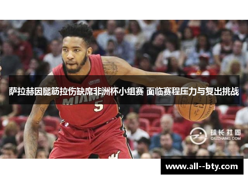 萨拉赫因腿筋拉伤缺席非洲杯小组赛 面临赛程压力与复出挑战 萨拉赫因腿筋拉伤缺席非洲杯小组赛 面临赛程压力与复出挑战